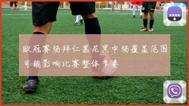 欧冠赛场拜仁慕尼黑中场覆盖范围可能影响比赛整体节奏