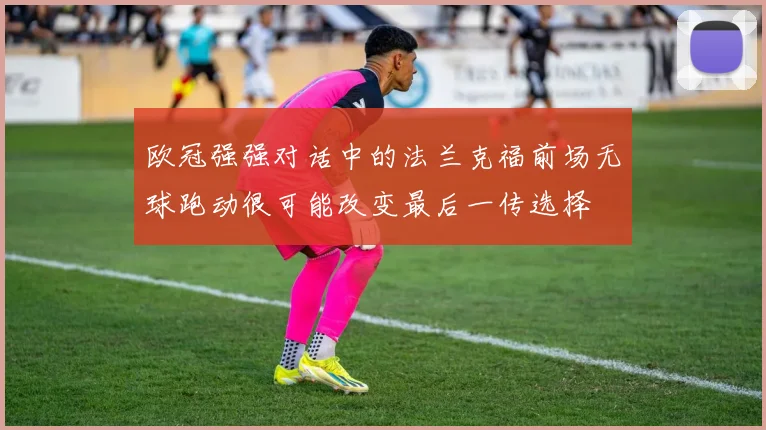 欧冠强强对话中的法兰克福前场无球跑动很可能改变最后一传选择
